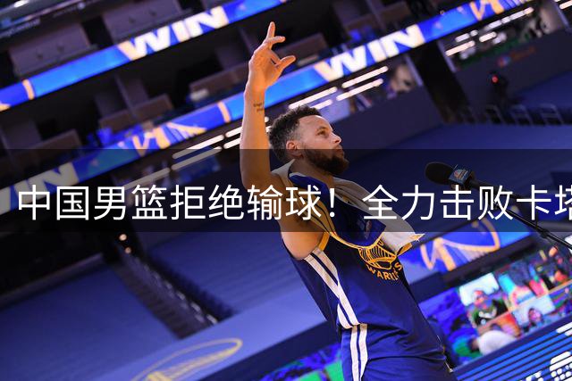 中国男篮拒绝输球！全力击败卡塔尔，首发阵容确定，CCTV5直播