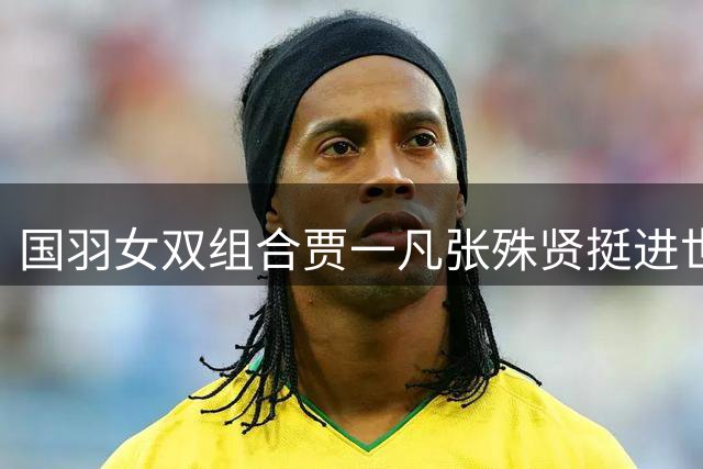 国羽女双组合贾一凡/张殊贤挺进世锦赛16强