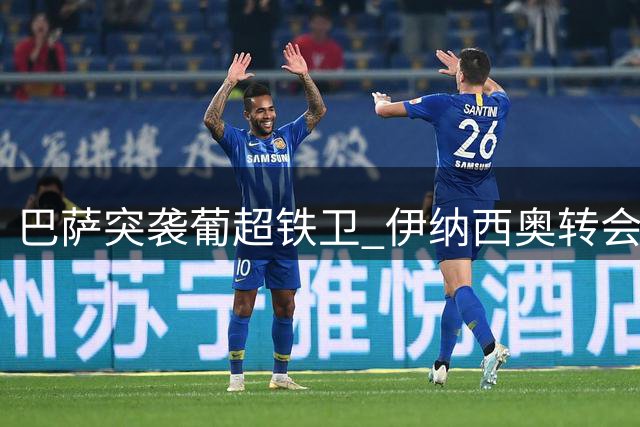 巴萨突袭葡超铁卫 伊纳西奥转会在即