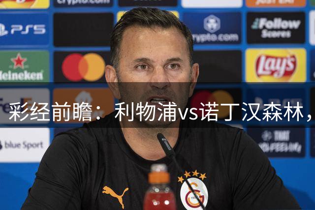 彩经前瞻：利物浦vs诺丁汉森林，预计利物浦1~2球取胜