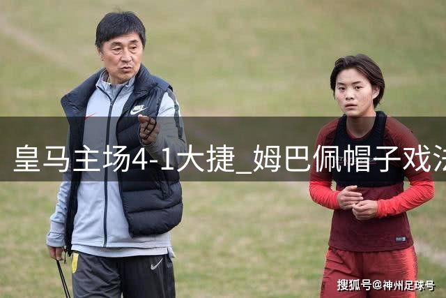 皇马主场4-1大捷 姆巴佩帽子戏法领跑西甲