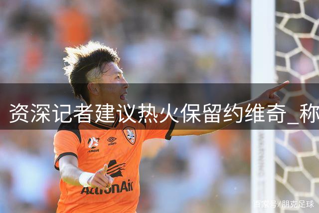 资深记者建议热火保留约维奇 称其性价比高于交易克莱